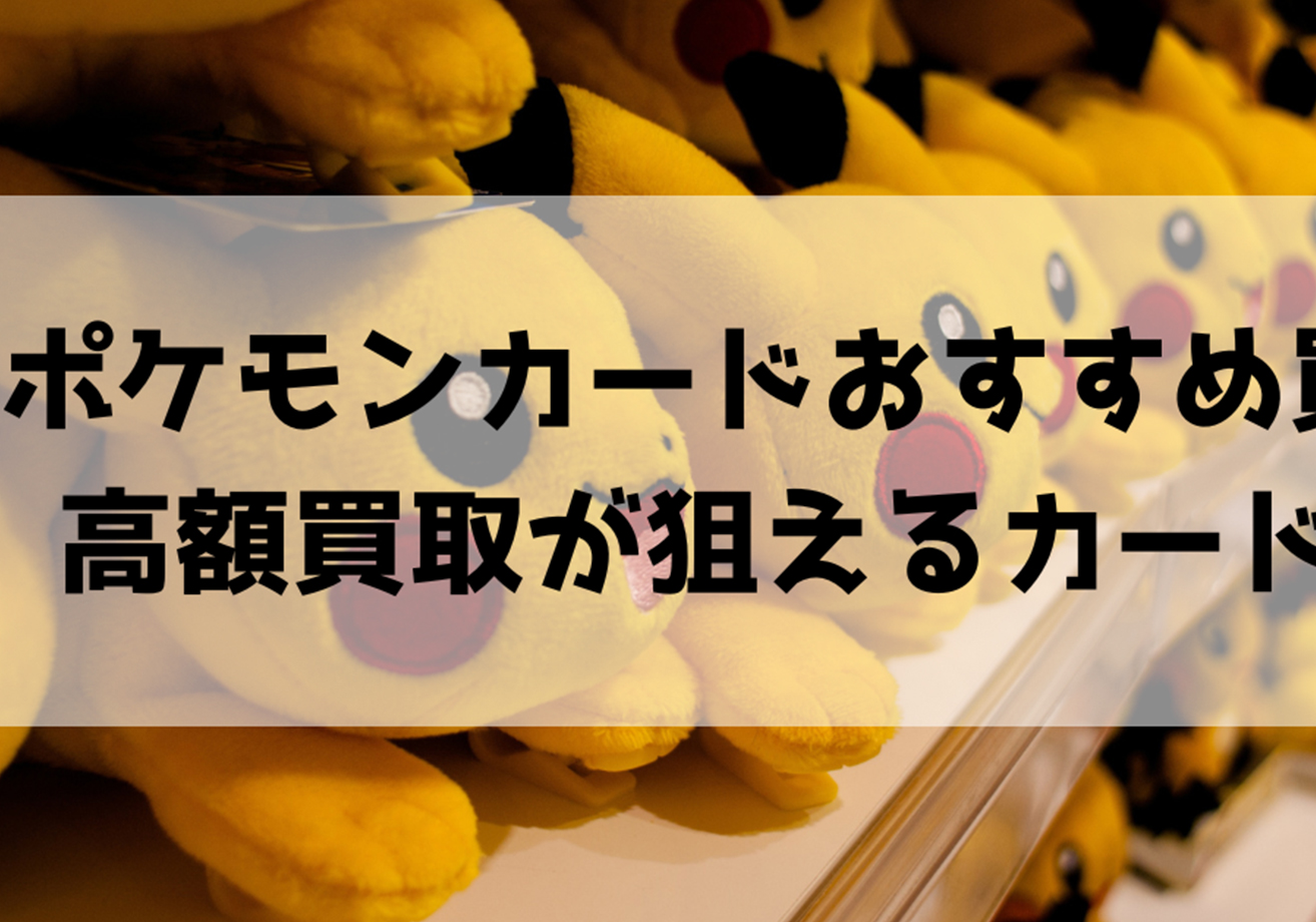 ポケモンカード買取おすすめ業者10!高額買取が狙えるカードの種類も紹介
